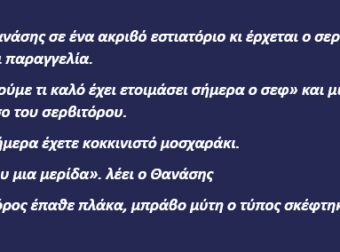Πάει ο Θανάσης σε ένα ακριβό εστιατόριο κι έρχεται ο σερβιτόρος να του πάρει παραγγελία.