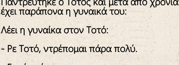 Παντρεύτηκε ο Τοτός και μετά από χρονιά έχει παράπονα η γυναικά του