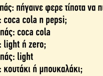 Μπαμπάς: «Πήγαινε Φέρε Τίποτα να Πιούμε!» Τοτός: «Cοca cola ή pepsi;»