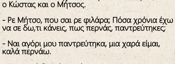 Συναντιούνται τυχαία δυο φίλοι στο πάρκο, ο Κώστας και ο Μήτσος.