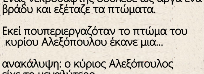 Ένας νεκροθάφτης δούλευε ως αργά ένα βράδυ και εξέταζε τα πτώματα.