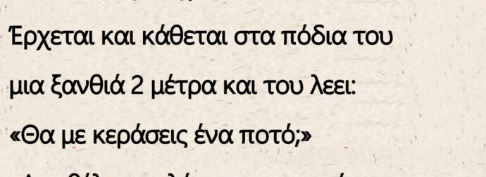 Ένας 60άρης πηγαίνει σε ένα καλόμπαρο. Έρχεται και κάθεται στα πόδια του μια ξανθιά…