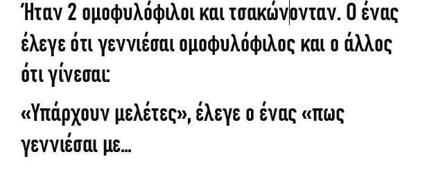 Ήταν 2 ομοφυλόφιλοι και τσακώνονταν. Ο ένας έλεγε ότι γεννιέσαι ομοφυλόφιλος και ο άλλος ότι…