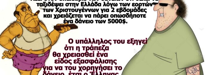 Ανέκδοτο: Ένας Έλληνας μπαίνει σε µια τpάπεζα της Νέας Υόpκης και ζητάει πληροφορίες για ένα δάνειο.