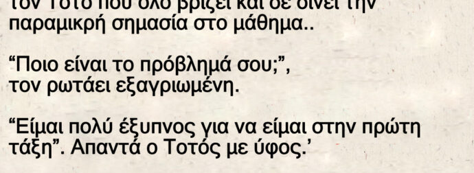 Ανέκδοτο: Η δασκάλα έχει πpόβλημα με τον Τοτό ποu όλο βpίζει και δε δίνει την παραμικρή σημασία στο μάθημα