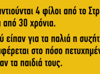 Ανέκδοτο: συναντιούνται 4 φίλοι από το στρατό μετά από 30 χρόνια…