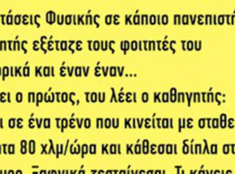 Ανέκδοτο: Σε εξετάσεις φυσικής σε κάποιο πανεπιστήμιο ο καθηγητής εξέταζε…